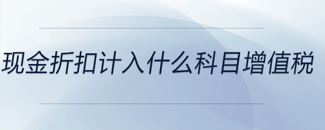 現(xiàn)金折扣計入什么科目增值稅
