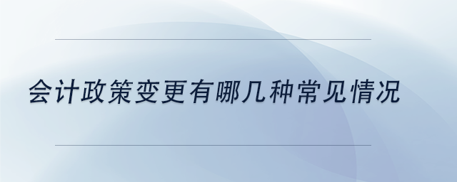 中級會計會計政策變更有哪幾種常見情況