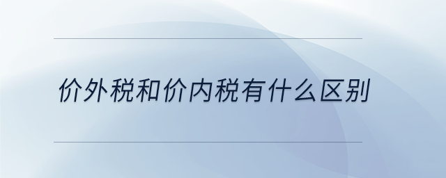 價(jià)外稅和價(jià)內(nèi)稅有什么區(qū)別