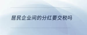 居民企業(yè)間的分紅要交稅嗎