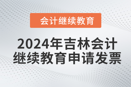 2024年吉林會計繼續(xù)教育如何申請發(fā)票？