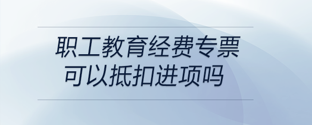 職工教育經(jīng)費(fèi)專票可以抵扣進(jìn)項(xiàng)嗎