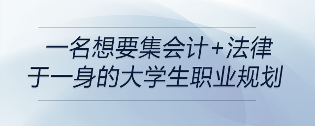 前來關注,！一名想要集會計+法律于一身的大學生職業(yè)規(guī)劃！