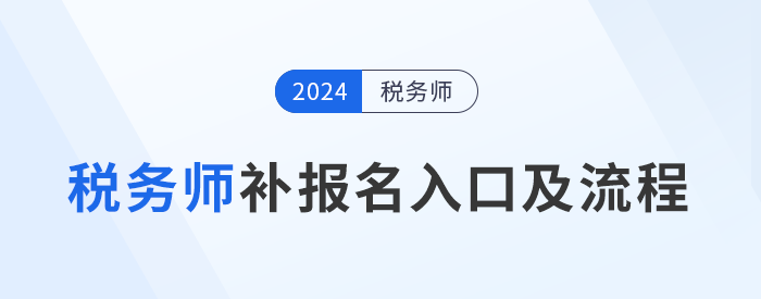 2024年稅務(wù)師補(bǔ)報(bào)名入口8月6日10:00開啟，立即報(bào)名,！