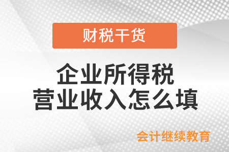 企業(yè)所得稅營業(yè)收入怎么填？