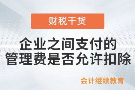 企業(yè)之間支付的管理費是否允許扣除,？