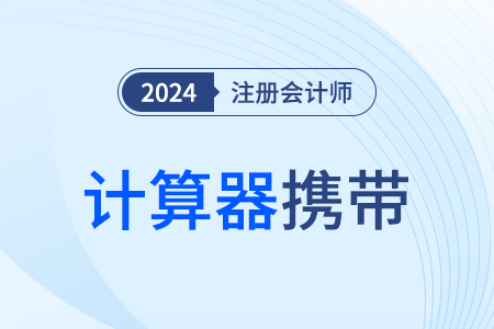 四川：關于2024年注會考試計算器攜帶使用的特別提醒