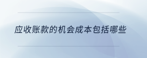 應(yīng)收賬款的機(jī)會(huì)成本包括哪些