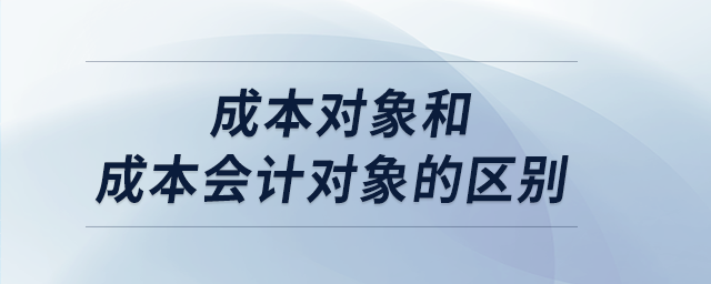 成本對象和成本會計(jì)對象的區(qū)別