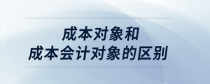 成本對象和成本會計(jì)對象的區(qū)別