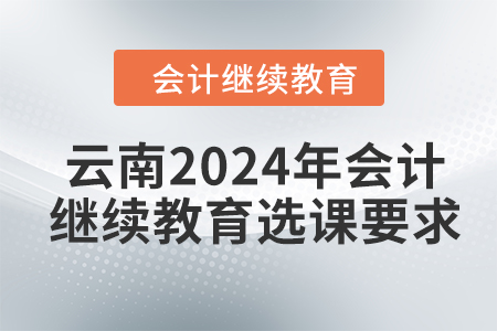 云南2024年會計繼續(xù)教育選課要求