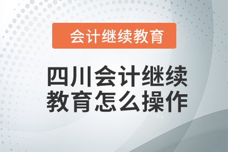 2024年四川會計(jì)繼續(xù)教育怎么操作,？