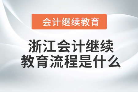 2024年浙江會計繼續(xù)教育流程是什么？