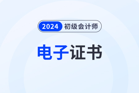 2024年初級(jí)會(huì)計(jì)電子證書(shū)什么時(shí)候出來(lái)