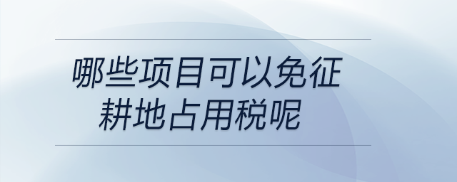 哪些項目可以免征耕地占用稅呢