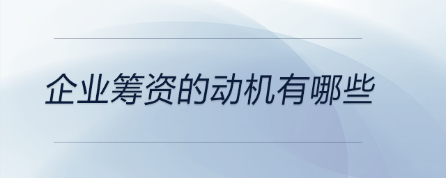 企業(yè)籌資的動(dòng)機(jī)有哪些