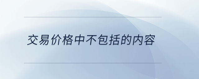 交易價(jià)格中不包括的內(nèi)容