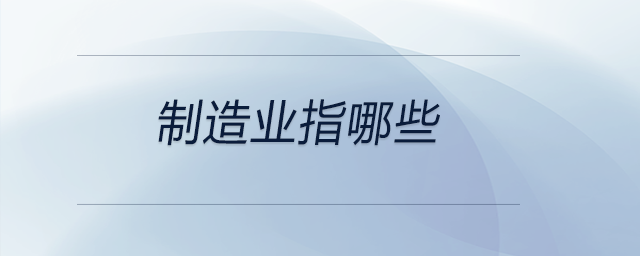 制造業(yè)指哪些