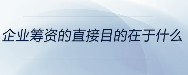 企業(yè)籌資的直接目的在于什么
