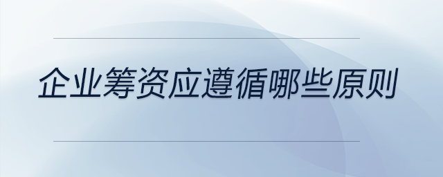 企業(yè)籌資應(yīng)遵循哪些原則