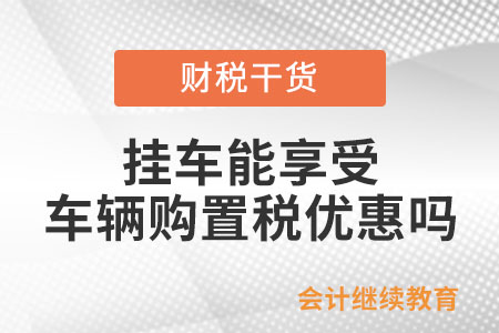 掛車能享受車輛購置稅優(yōu)惠政策嗎？