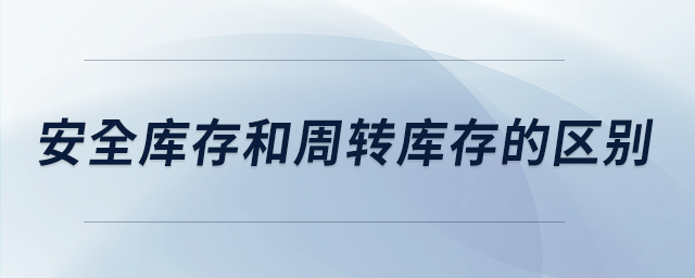 安全庫(kù)存和周轉(zhuǎn)庫(kù)存的區(qū)別