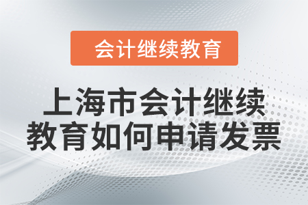 2024年上海市會計繼續(xù)教育如何申請發(fā)票,？