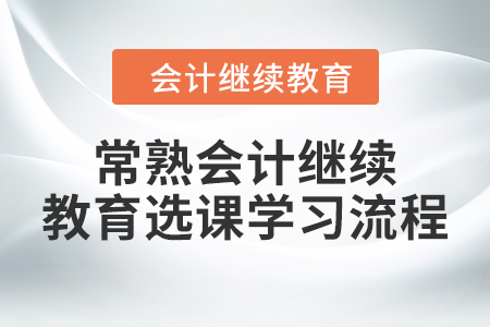 2024年常熟會(huì)計(jì)繼續(xù)教育選課學(xué)習(xí)流程