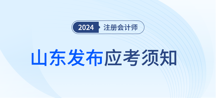 山東注協(xié)發(fā)布2024年注冊(cè)會(huì)計(jì)師考試應(yīng)考須知