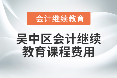 2024年蘇州市吳中區(qū)會計繼續(xù)教育課程費用