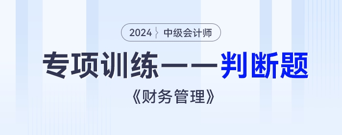 2024年中級(jí)會(huì)計(jì)《財(cái)務(wù)管理》專(zhuān)項(xiàng)練習(xí)——判斷題