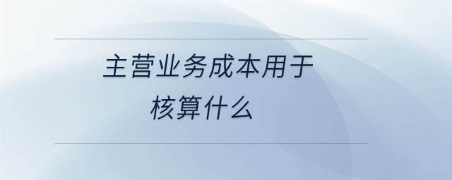 主營業(yè)務(wù)成本用于核算什么