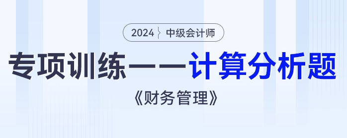 2024年中級(jí)會(huì)計(jì)《財(cái)務(wù)管理》專項(xiàng)練習(xí)——計(jì)算分析題