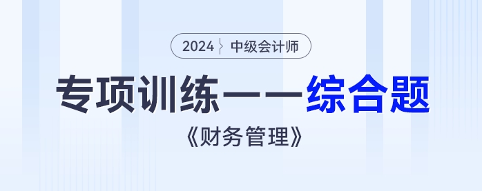 2024年中級(jí)會(huì)計(jì)《財(cái)務(wù)管理》專項(xiàng)練習(xí)——綜合題153609