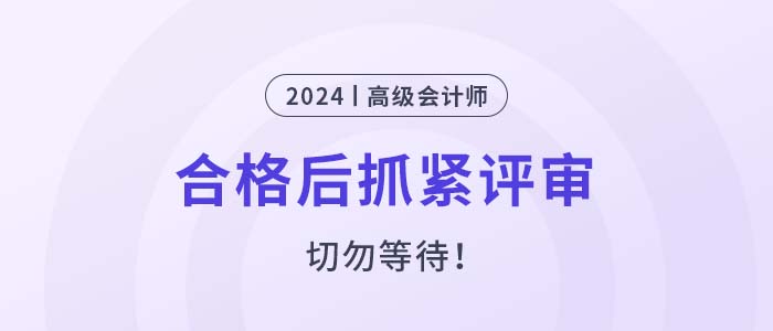 2024年高級會計師考試合格后，抓緊申報評審,！