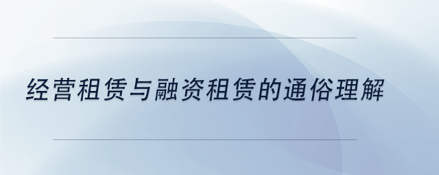 中級會計經(jīng)營租賃與融資租賃的通俗理解