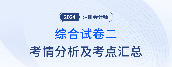 2024年注會(huì)綜合階段試卷二考情考點(diǎn)總結(jié)（考生回憶版）