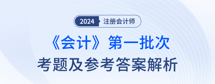 2024年注會(huì)會(huì)計(jì)考題及參考答案第一批次（考生回憶版）