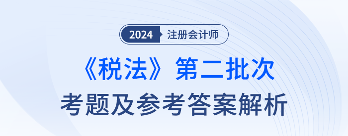 2024年注冊會計師稅法第二批次考題及答案解析（考生回憶版）