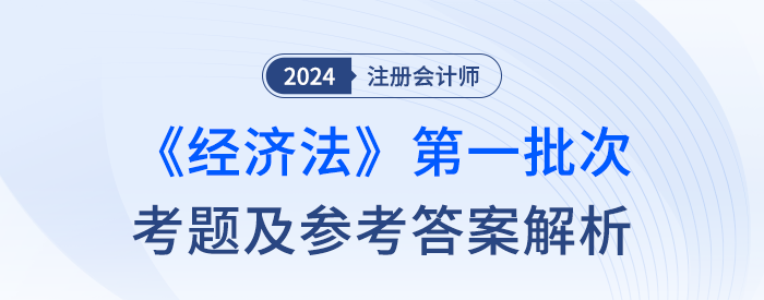 24年注冊(cè)會(huì)計(jì)師經(jīng)濟(jì)法第一批次考題及答案解析（考生回憶版）