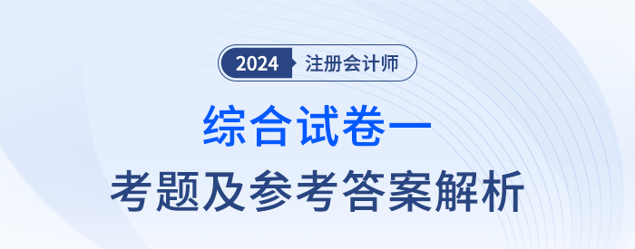 2024年注會綜合階段試卷一考題及答案解析（考生回憶版）