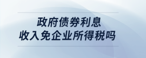 政府債券利息收入免企業(yè)所得稅嗎