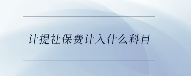 計提社保費(fèi)計入什么科目