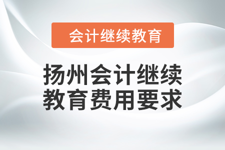 2024年揚(yáng)州會計(jì)人員繼續(xù)教育費(fèi)用要求