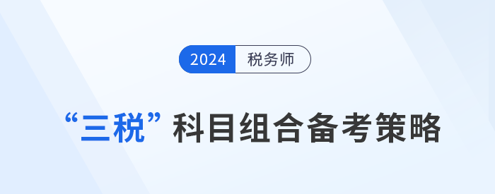 稅務(wù)師“三稅”科目組合備考策略，考生速看,！