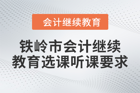 2024年鐵嶺市會(huì)計(jì)人員繼續(xù)教育選課聽(tīng)課要求