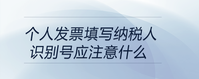 個人發(fā)票填寫納稅人識別號應(yīng)注意什么