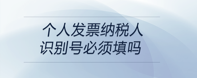 個(gè)人發(fā)票納稅人識別號必須填嗎