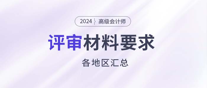 建議收藏,！各地2024年高級會計師評審申報材料要求匯總