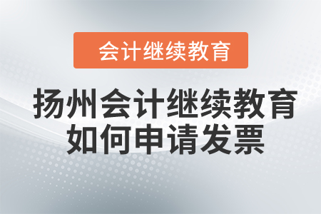 2024年揚(yáng)州會(huì)計(jì)人員繼續(xù)教育如何申請(qǐng)發(fā)票,？